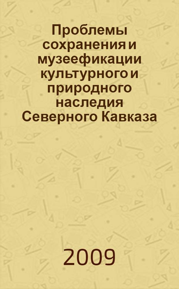 Проблемы сохранения и музеефикации культурного и природного наследия Северного Кавказа. Место музеев в развитии туристической привлекательности региона : материалы региональной научной конференции, (Краснодар, 28 октября 2009 г.)
