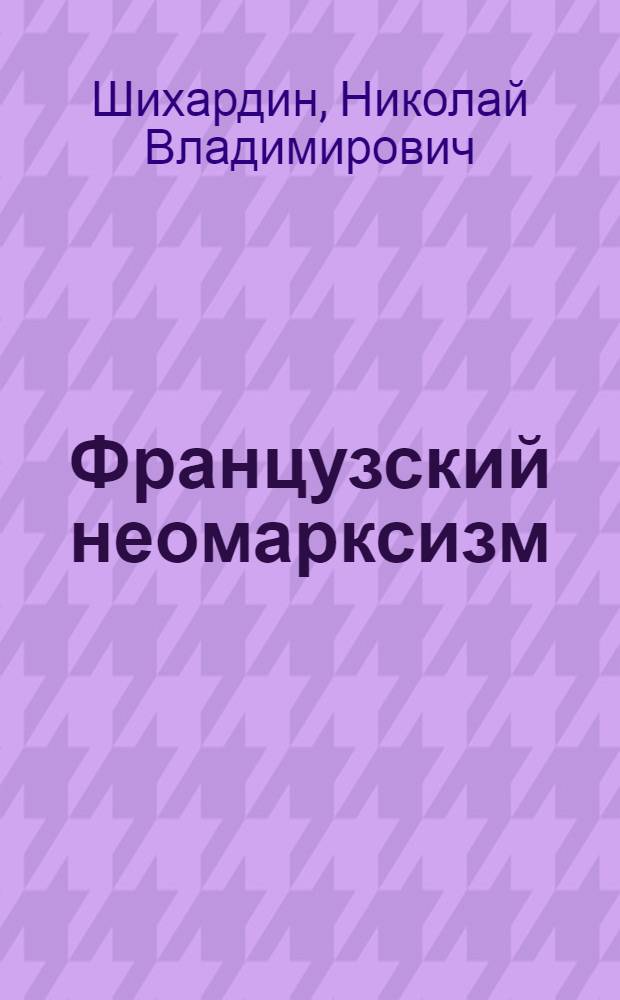 Французский неомарксизм: противостояние гуманизма и сциентизма : монография