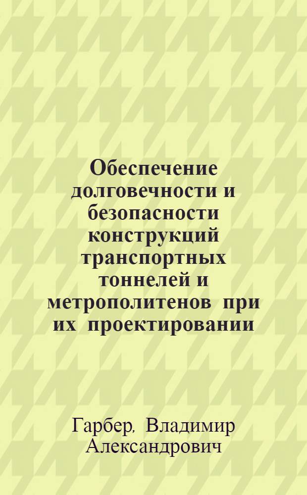 Обеспечение долговечности и безопасности конструкций транспортных тоннелей и метрополитенов при их проектировании, стротельстве и эксплуатации : автореферат диссертации на соискание ученой степени д.т.н. : специальность 05.23.15