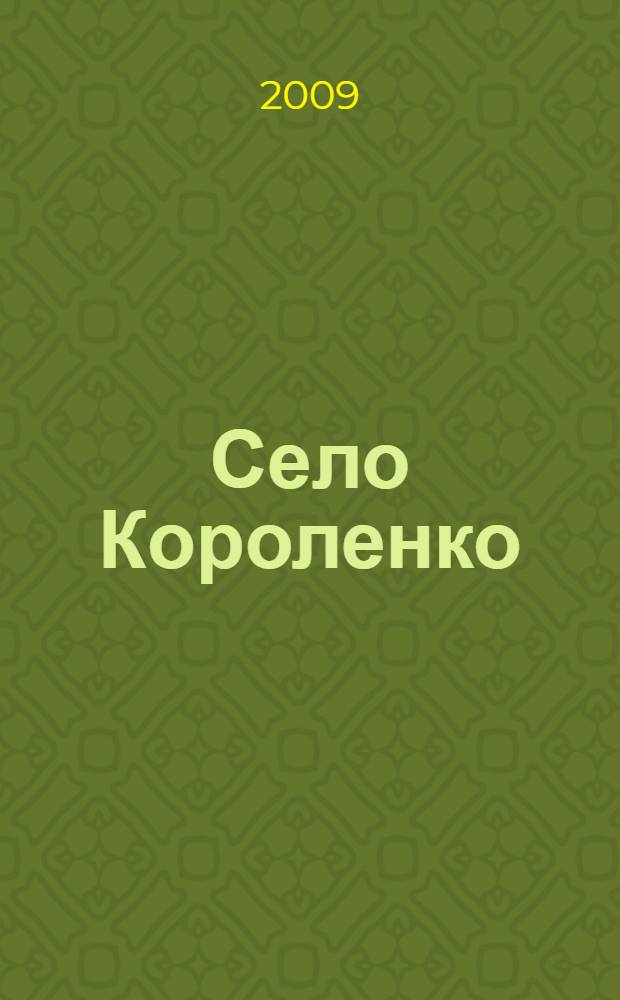 Село Короленко: история, события, факты : сборник исторических очерков