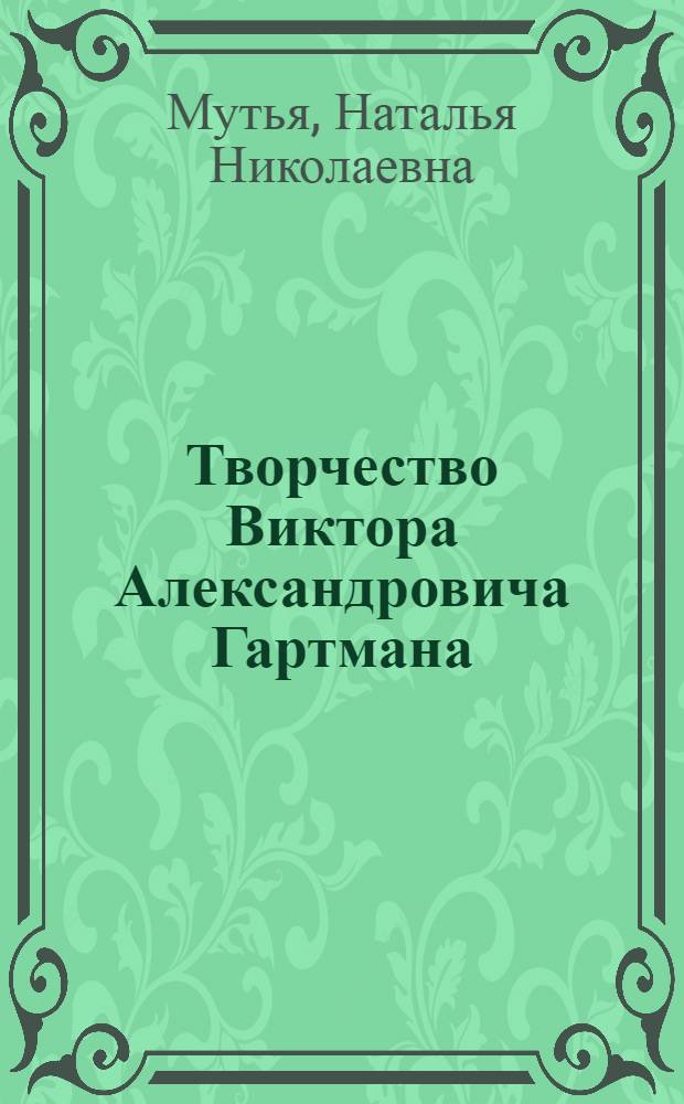 Творчество Виктора Александровича Гартмана (1834-1873) : автореферат диссертации на соискание ученой степени к.иск. : специальность 17.00.04