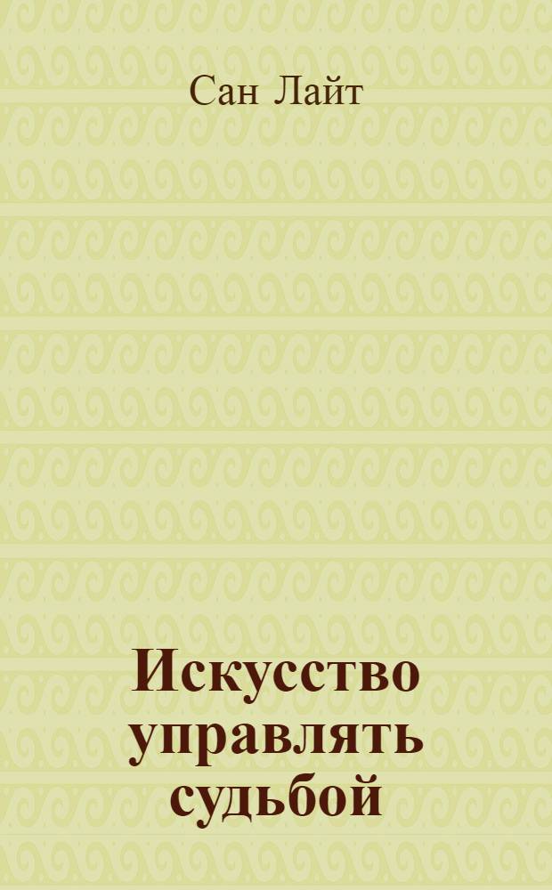 Искусство управлять судьбой : метапсихология счастья, изобилия и свободы : теория, методы, практика