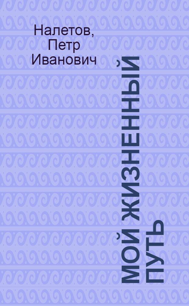 Мой жизненный путь : (жизнь и общественно-трудовая деятельность)