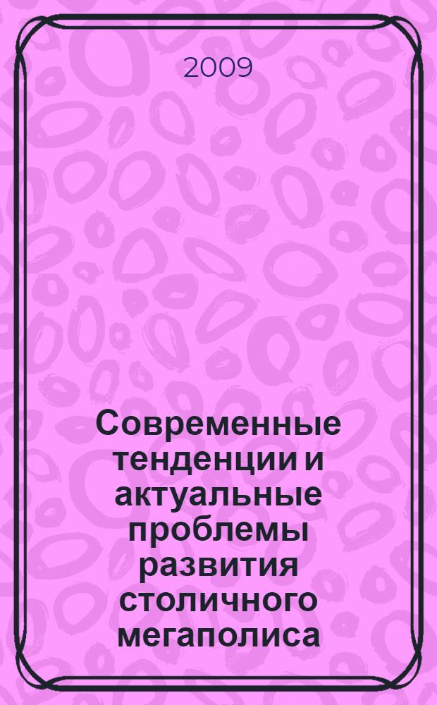 Современные тенденции и актуальные проблемы развития столичного мегаполиса : материалы VI научно-практической конференции студенческого научного общества Московского городского университета управления Правительства Москвы, 4 мая 2007 г