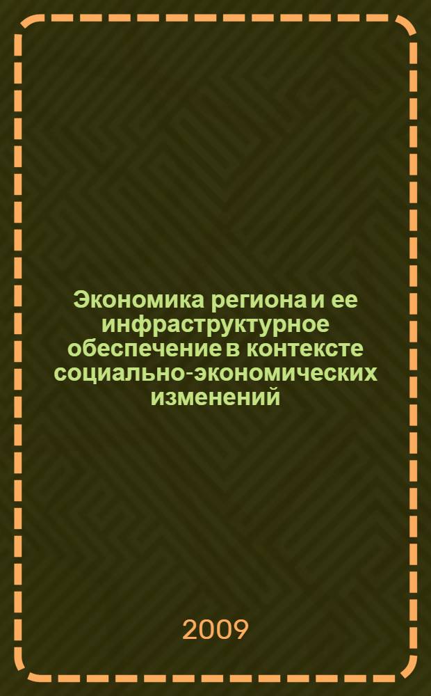 Экономика региона и ее инфраструктурное обеспечение в контексте социально-экономических изменений : материалы Международной научно-практической конференции профессорско-преподавательского состава и молодых ученых, 3 апреля 2009 года