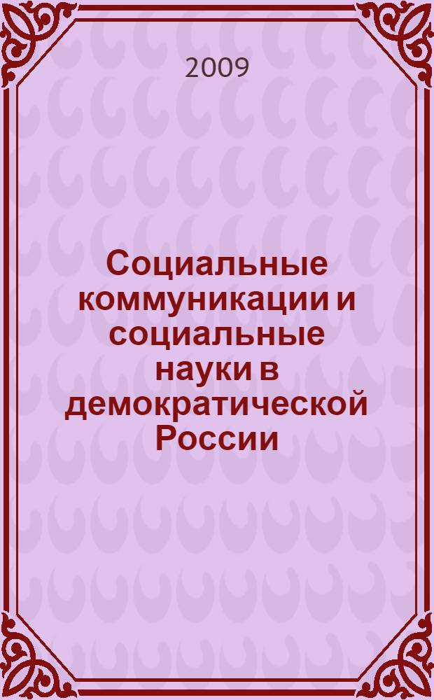 Социальные коммуникации и социальные науки в демократической России : материалы Всероссийской научно-практической конференции, 23-24 апреля 2009 г