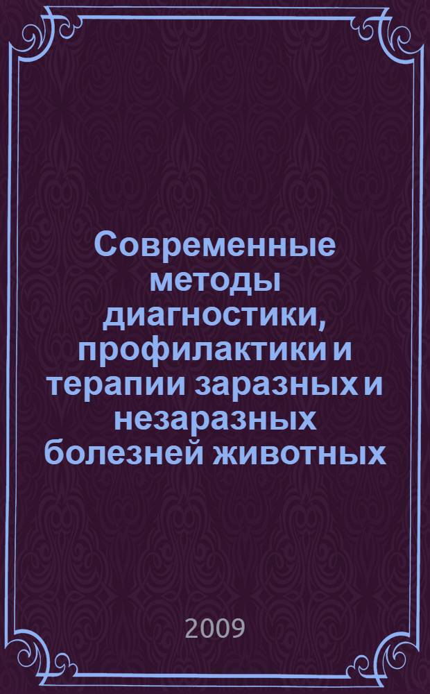 Современные методы диагностики, профилактики и терапии заразных и незаразных болезней животных : сборник научных статей по материалам Международной научно-практической конференции (г. Ставрополь, 18-20 ноября 2009 г.)