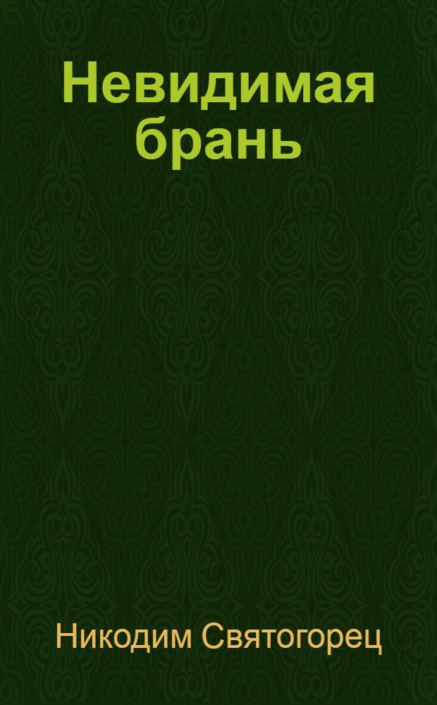 Невидимая брань; О хранении чувств: блаженной памяти старца Никодима Святогорца: в 2 ч. / преп. Никодим Святогорец; пер. с греч. Свт. Феофана Затворника