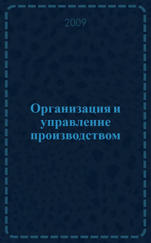 Организация и управление производством : учебное пособие для студентов всех форм обучения, обучающихся по направлению 151000 "Конструкторско-технологическое обеспечение машиностроительных производств", специальности 151001 "Технология машиностроения", по направлению 150200 "Машиностроительные технологии и оборудование", специальностей 150201 "Машины и технология обработки металлов давлением", 150202 "Оборудование и технология сварочного производства"