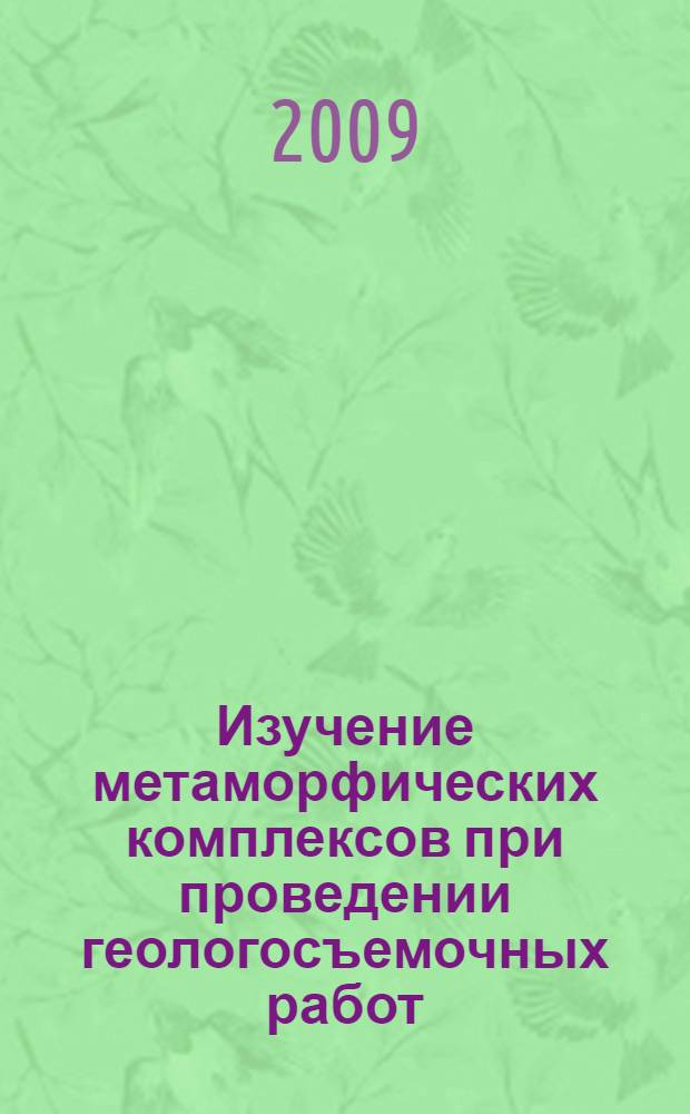 Изучение метаморфических комплексов при проведении геологосъемочных работ : учебное пособие по курсам "Геологическое картирование" и "Геологическая съемка в разных природных условиях" : для студентов высших учебных заведений, обучающихся по направлению подготовки 130300 "Прикладная геология" и 130200 "Технологии геологической разведки"