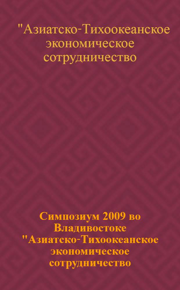 Симпозиум 2009 во Владивостоке "Азиатско-Тихоокеанское экономическое сотрудничество: Япония и Россия национальные интересы, роли, перспективы" = 2009 Vladivostok symposium "Asia -Pacific economic cooperation: Japan and Russia - national interests, roles and prospects" : сборник докладов