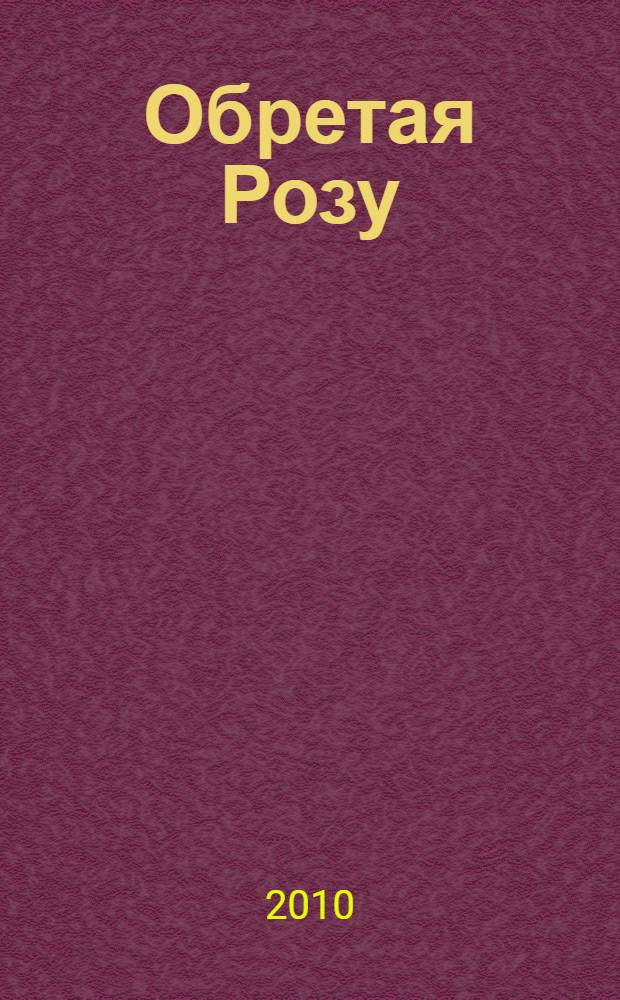 Обретая Розу : роман-загадка
