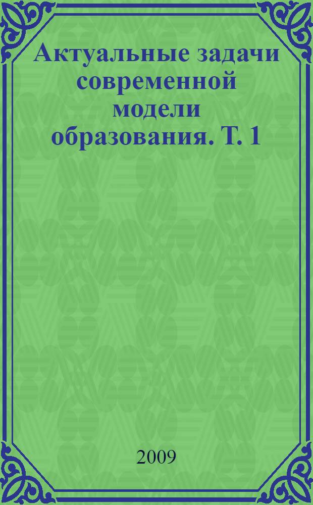 Актуальные задачи современной модели образования. Т. 1