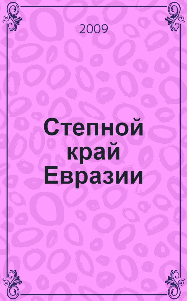 Степной край Евразии : историко-культурные взаимодействия и современность : тезисы докладов и сообщений VI Международной научной конференции, посвященной 35-летию Омского государственного университета им. Ф. М. Достоевского и 70-летию Костанайского государственного педагогического института