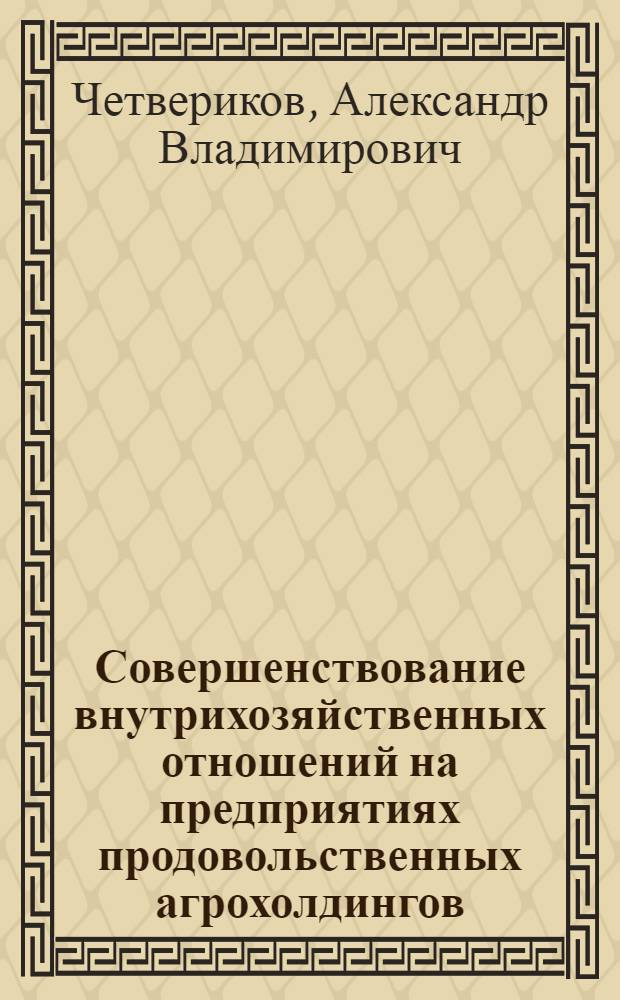 Совершенствование внутрихозяйственных отношений на предприятиях продовольственных агрохолдингов : монография