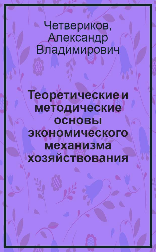 Теоретические и методические основы экономического механизма хозяйствования : монография