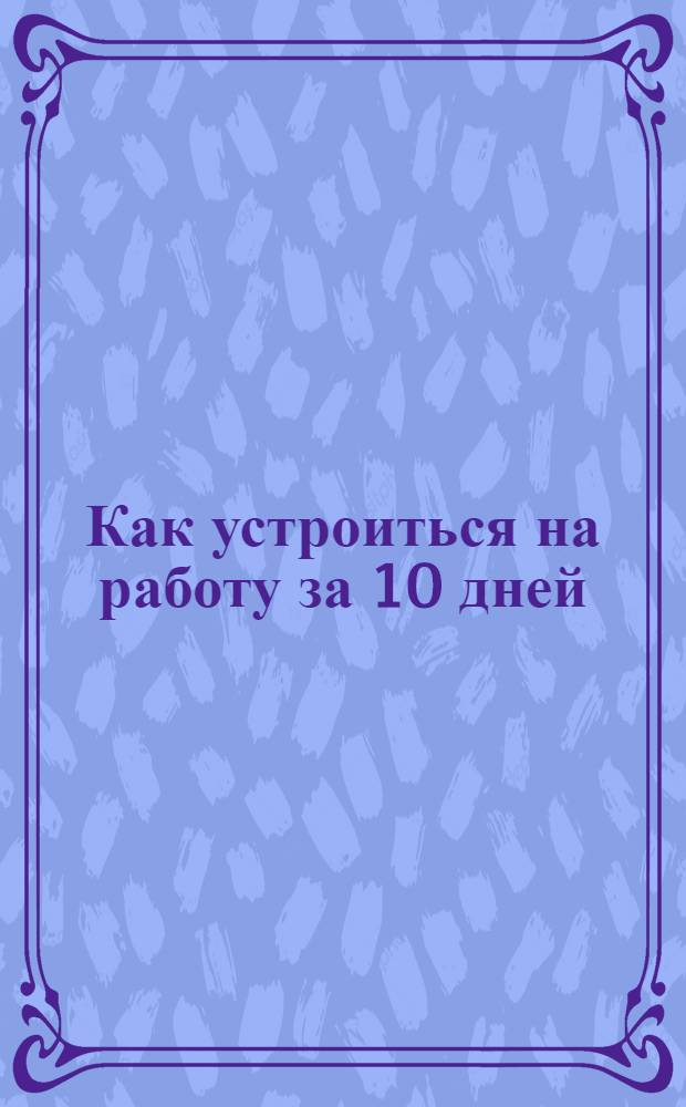 Как устроиться на работу за 10 дней : пособие для соискателей