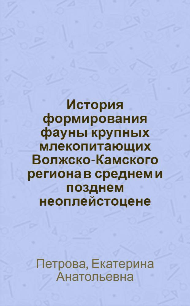 История формирования фауны крупных млекопитающих Волжско-Камского региона в среднем и позднем неоплейстоцене : автореф. дис. на соиск. учен. степ. канд. биол. наук : специальность 03.00.08 <Зоология>
