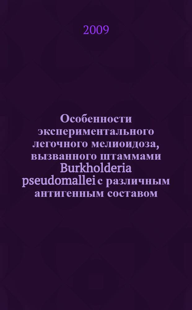 Особенности экспериментального легочного мелиоидоза, вызванного штаммами Burkholderia pseudomallei с различным антигенным составом : автореф. дис. на соиск. учен. степ. канд. мед. наук : специальность 03.00.07 <Микробиология>