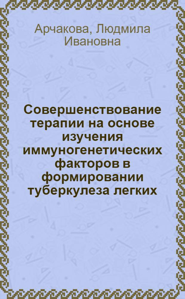 Совершенствование терапии на основе изучения иммуногенетических факторов в формировании туберкулеза легких : автореф. дис. на соиск. учен. степ. д-ра мед. наук : специальность 14.00.26 <Фтизиатрия>