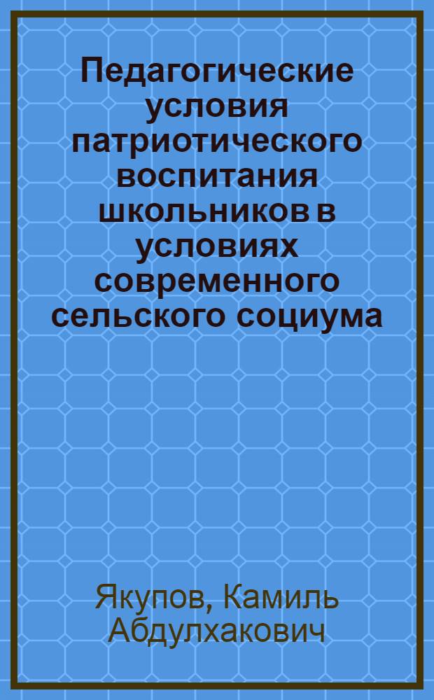 Педагогические условия патриотического воспитания школьников в условиях современного сельского социума : автореф. дис. на соиск. учен. степ. канд. пед. наук : специальность 13.00.01 <Общ. педагогика, история педагогики и образования>