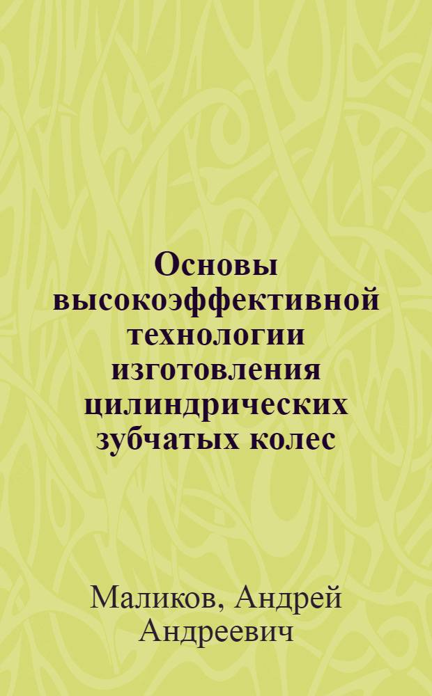 Основы высокоэффективной технологии изготовления цилиндрических зубчатых колес : автореф. дис. на соиск. учен. степ. д-ра техн. наук : специальность 05.02.08 <Технология машиностроения>