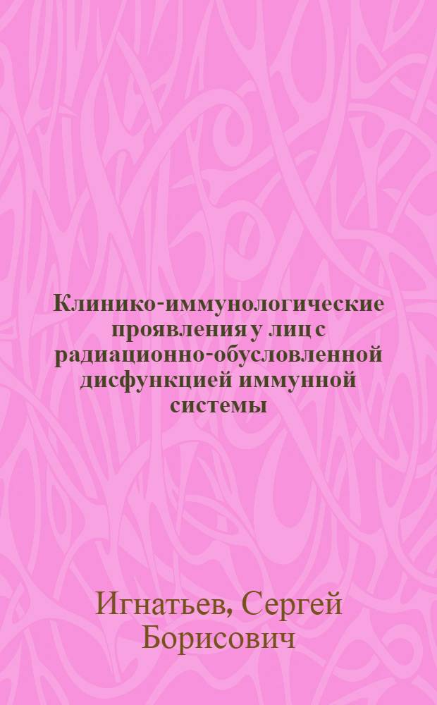 Клинико-иммунологические проявления у лиц с радиационно-обусловленной дисфункцией иммунной системы : автореф. дис. на соиск. учен. степ. канд. мед. наук : специальность 14.00.05 <Внутрен. болезни> : специальность 03.00.01 <Радиология>