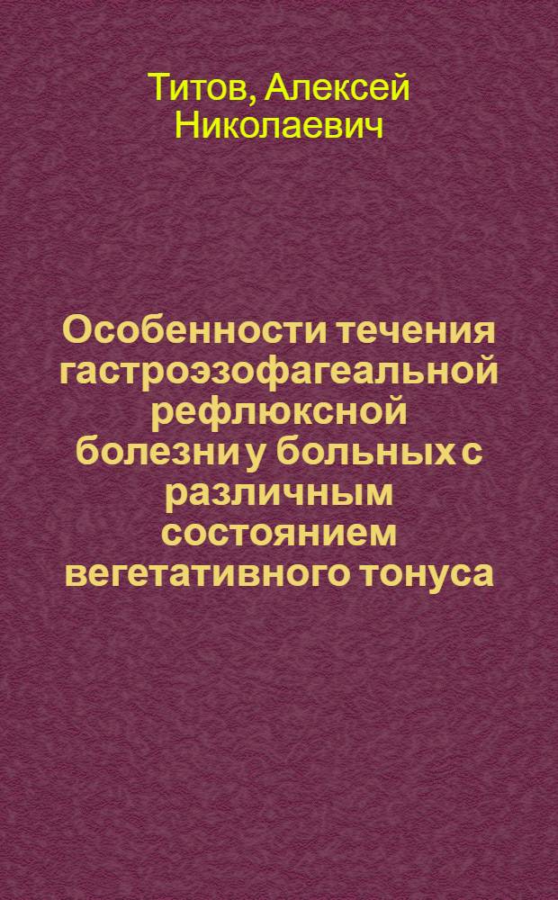 Особенности течения гастроэзофагеальной рефлюксной болезни у больных с различным состоянием вегетативного тонуса : автореф. дис. на соиск. учен. степ. канд. мед. наук : специальность 14.00.05 <Внутрен. болезни>