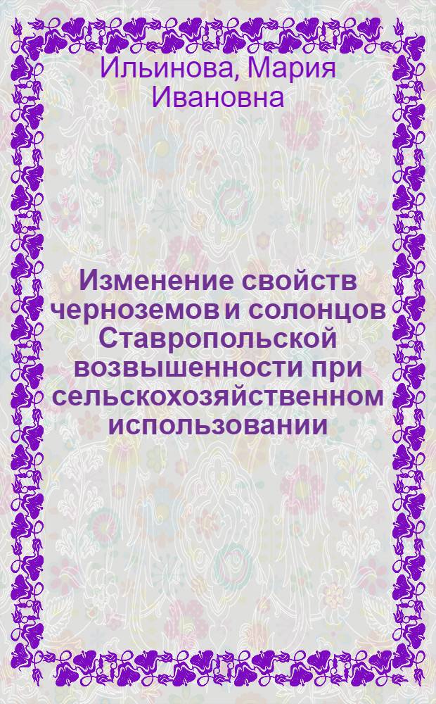 Изменение свойств черноземов и солонцов Ставропольской возвышенности при сельскохозяйственном использовании : автореф. дис. на соиск. учен. степ. канд. с.-х. наук : специальность 06.01.03 <Агропочвоведение, агрофизика>