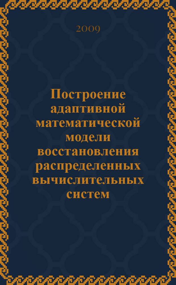 Построение адаптивной математической модели восстановления распределенных вычислительных систем : автореф. дис. на соиск. учен. степ. канд. физ.-мат. наук : специальность 05.13.18 <Мат. моделирование, числ. методы и комплексы программ>