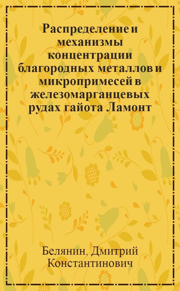 Распределение и механизмы концентрации благородных металлов и микропримесей в железомарганцевых рудах гайота Ламонт (Тихий океан) : автореф. дис. на соиск. учен. степ. канд. геол.-минерал. наук : специальность 25.00.11 <Геология, поиски и разведка твердых полез. ископаемых, минерагения>