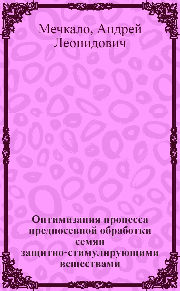 Оптимизация процесса предпосевной обработки семян защитно-стимулирующими веществами : автореф. дис. на соиск. учен. степ. канд. техн. наук : специальность 05.20.01 <Технологии и средства механизации сел. хоз-ва>