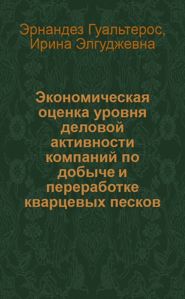 Экономическая оценка уровня деловой активности компаний по добыче и переработке кварцевых песков : специальность 08.00.05 <Экономика и упр. нар. хоз-вом> ; специальность 08.00.10 <Финансы, денеж. обращение и кредит> : автореф. дис. на соиск. учен. степ. канд. экон. наук : автореф. дис. на соиск. учен. степ. канд. экон. наук