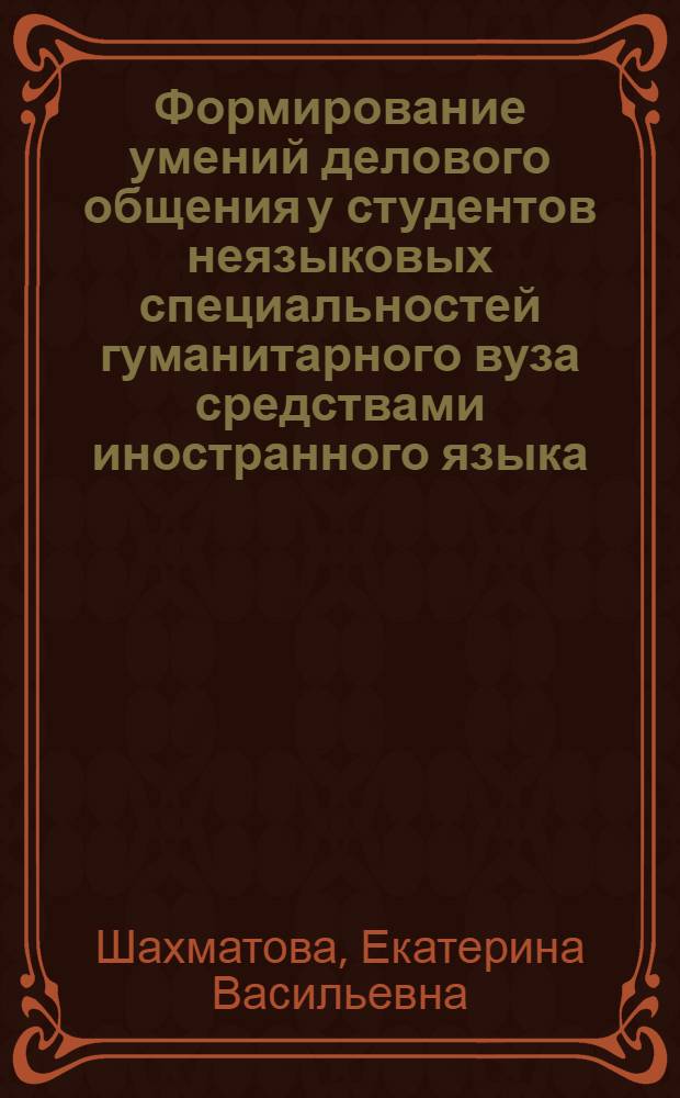 Формирование умений делового общения у студентов неязыковых специальностей гуманитарного вуза средствами иностранного языка : ( на примере английского языка) : автореф. дис. на соиск. учен. степ. канд. пед. наук : специальность 13.00.08 <Теория и методика проф. образования>