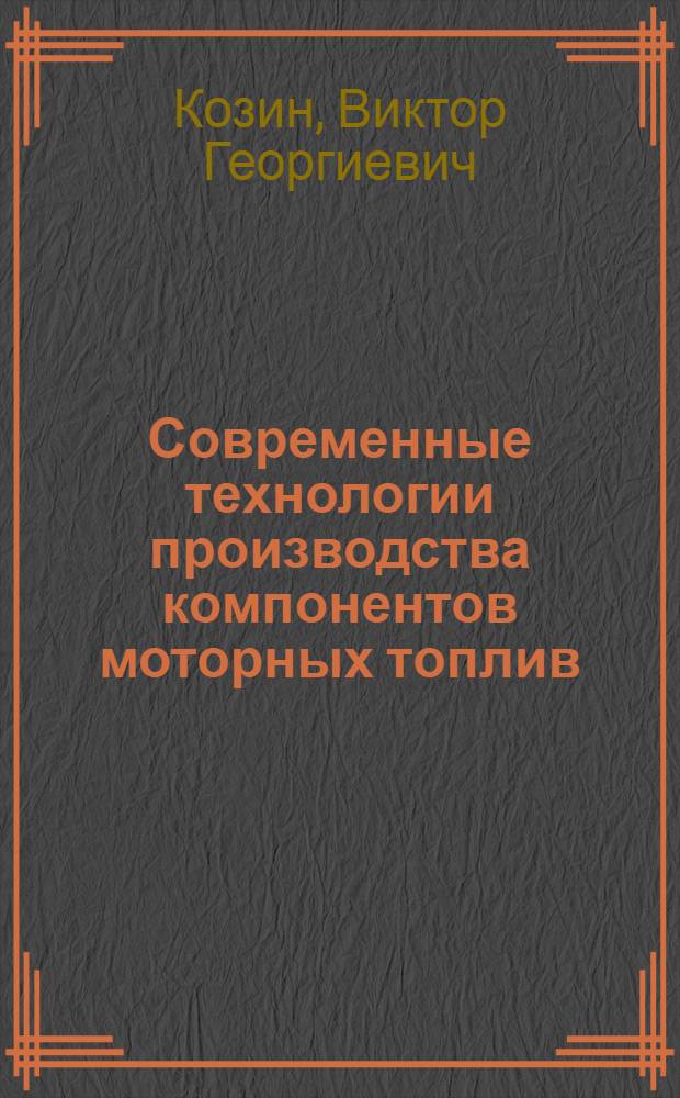 Современные технологии производства компонентов моторных топлив : учебное пособие : для студентов, обучающихся по специальности 240403 "Химическая технология природных энергоносителей и углеродных материалов"