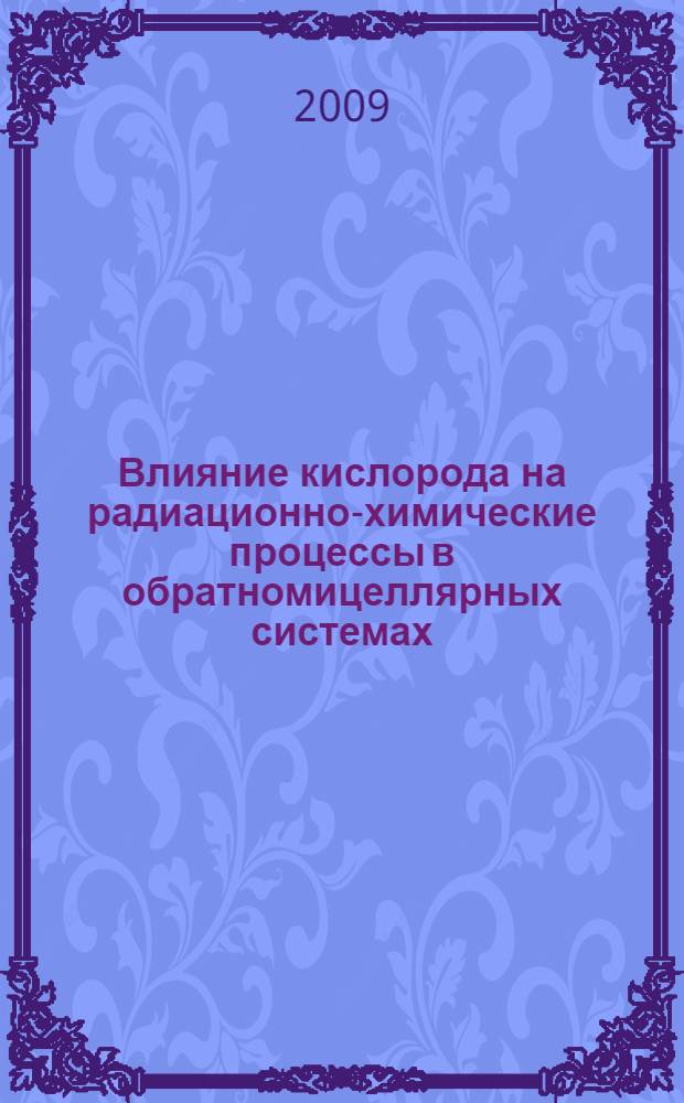 Влияние кислорода на радиационно-химические процессы в обратномицеллярных системах, содержащих ионы никеля : автореф. дис. на соиск. учен. степ. канд. хим. наук : специальность 02.00.04 <Физ. химия> : специальность 02.00.09 <Химия высок. энергий>