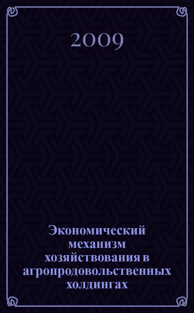 Экономический механизм хозяйствования в агропродовольственных холдингах : (теория и практика) : автореф. дис. на соиск. учен. степ. д-ра экон. наук : специальность 08.00.05 <Экономика и упр. нар. хоз-вом>
