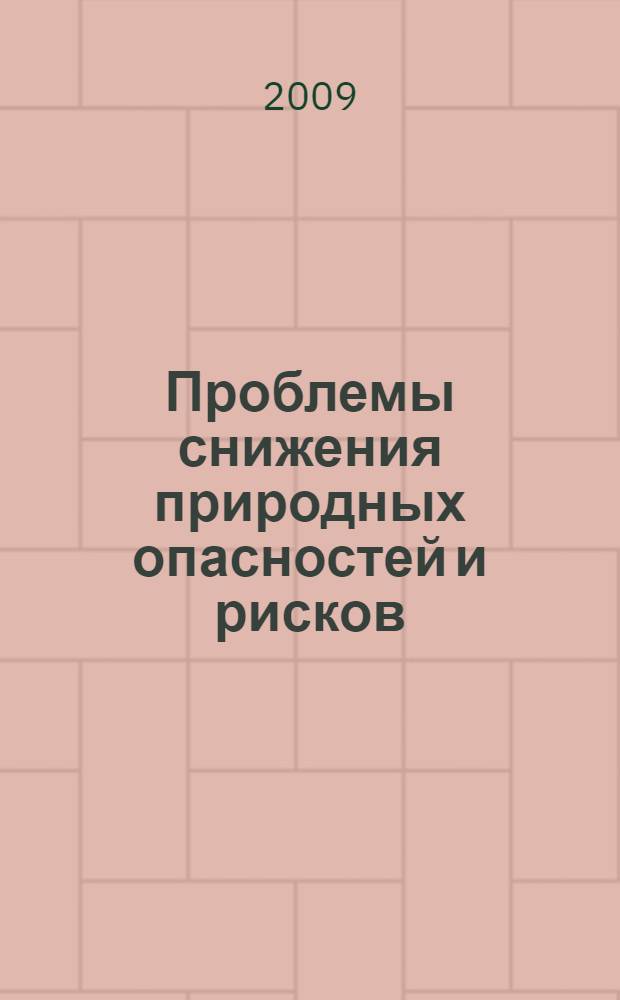 Проблемы снижения природных опасностей и рисков = Problems of decrease in natural hazards and risks : материалы Международной научно-практической конференции "ГЕОРИСК-2009"