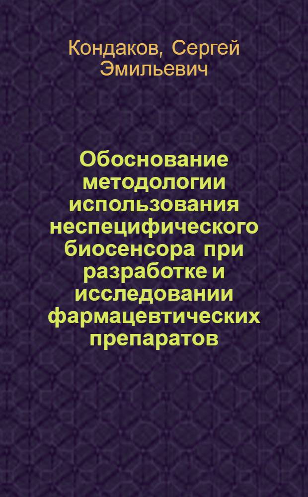 Обоснование методологии использования неспецифического биосенсора при разработке и исследовании фармацевтических препаратов : автореф. дис. на соиск. учен. степ. д-ра фармацевт. наук : специальность 15.00.01 <Технология лекарств и орг. фармацевт. дела> ; специальность 15.00.02 <Фармацевт. химия, фармакогнозия>
