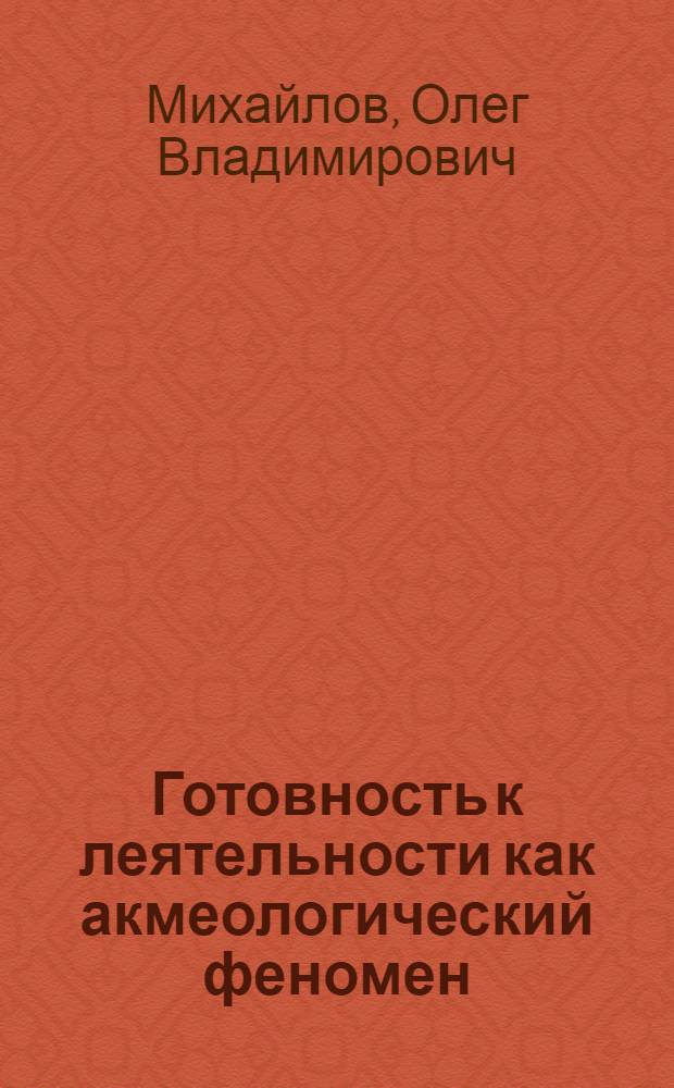 Готовность к леятельности как акмеологический феномен: содержание и пути развития : автореф. дис. на соиск. учен. степ. канд. психол. наук : специальность 19.00.13 <психология развития>