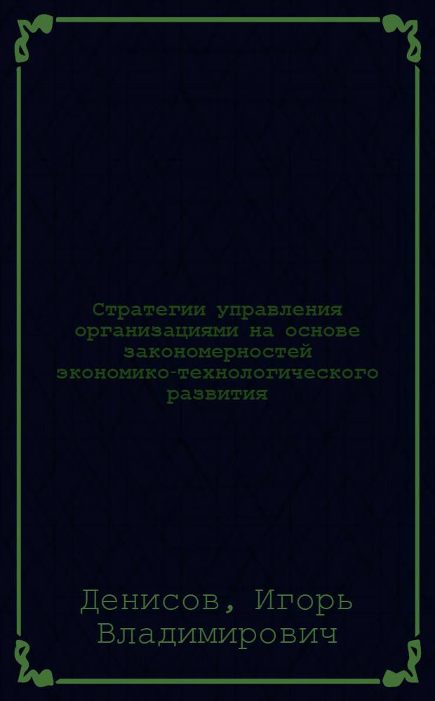 Стратегии управления организациями на основе закономерностей экономико-технологического развития : автореф. дис. на соиск. учен. степ. д-ра экон. наук : специальность 08.00.05 <Экономика и упр. нар. хоз-вом>