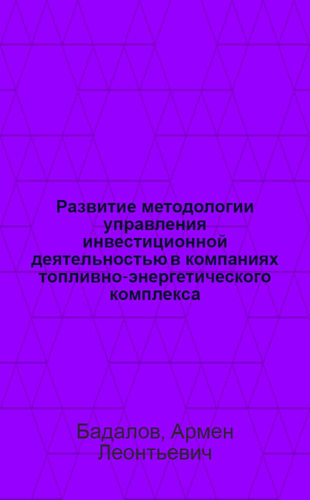 Развитие методологии управления инвестиционной деятельностью в компаниях топливно-энергетического комплекса : автореф. дис. на соиск. учен. степ. д-ра экон. наук : специальность 08.00.05 <Экономика и упр. нар. хоз-вом>