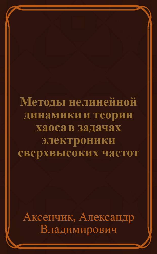 Методы нелинейной динамики и теории хаоса в задачах электроники сверхвысоких частот. Т. 1 : Стационарные процессы