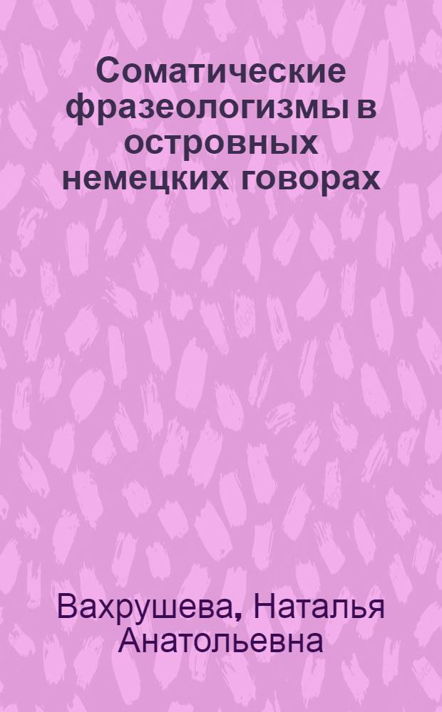 Соматические фразеологизмы в островных немецких говорах : автореф. дис. на соиск. учен. степ. канд. филол. наук : специальность 10.02.04 <Герм. яз.>