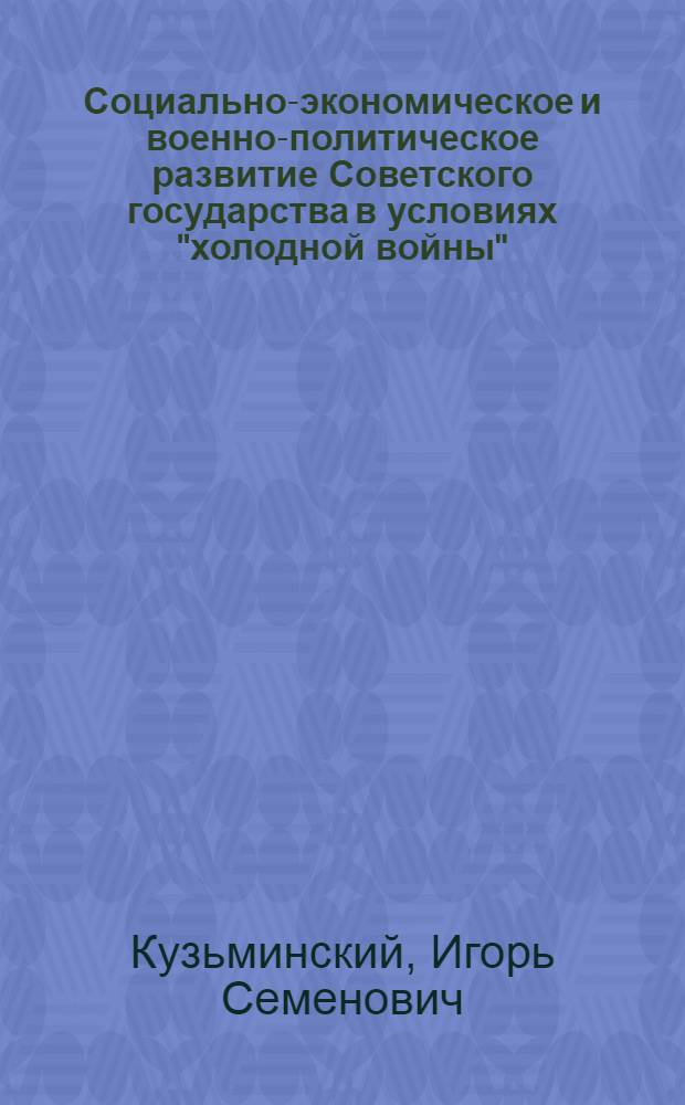 Социально-экономическое и военно-политическое развитие Советского государства в условиях "холодной войны" (1953-1964 гг.) : (исторический опыт исследования) : автореф. дис. на соиск. учен. степ. канд. ист. наук : специальность 07.00.02 <Отечеств. история>