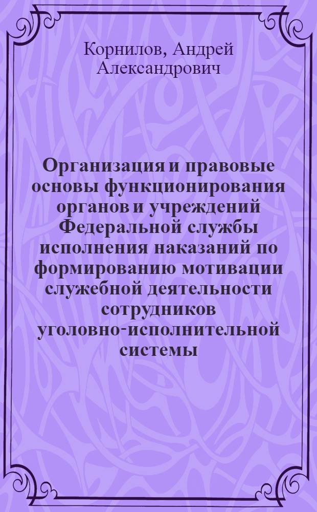 Организация и правовые основы функционирования органов и учреждений Федеральной службы исполнения наказаний по формированию мотивации служебной деятельности сотрудников уголовно-исполнительной системы : автореф. дис. на соиск. учен. степ. канд. юрид. наук : специальность 12.00.11 <Судеб. власть, прокурор. надзор, орг. правоохранит. деятельности, адвокатура>