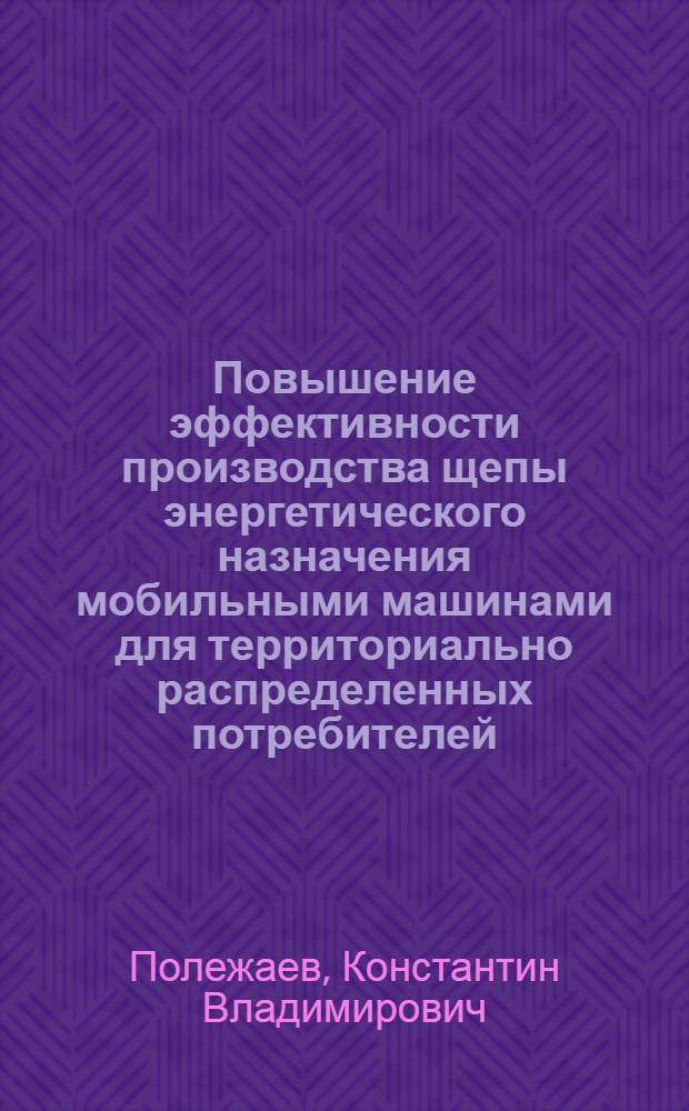 Повышение эффективности производства щепы энергетического назначения мобильными машинами для территориально распределенных потребителей : автореф. дис. на соиск. учен. степ. канд. техн. наук : специальность 05.21.01 <Технология и машины лесозаготовок и лесного хоз-ва>
