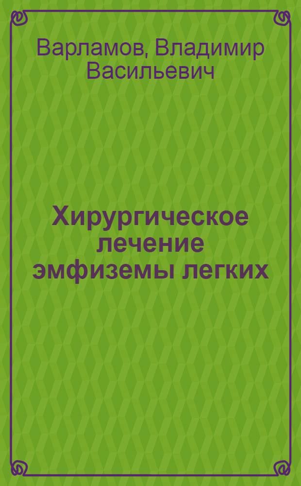 Хирургическое лечение эмфиземы легких : практическое пособие для студентов, интернов, клинических ординаторов и врачей различных специальностей
