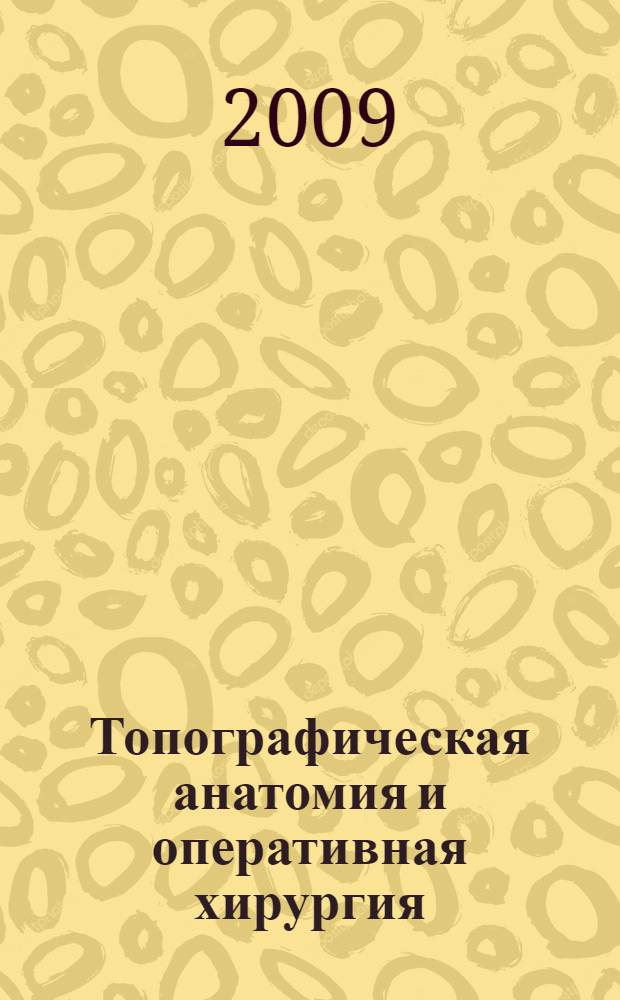 Топографическая анатомия и оперативная хирургия : учебник : для студентов медицинских вузов