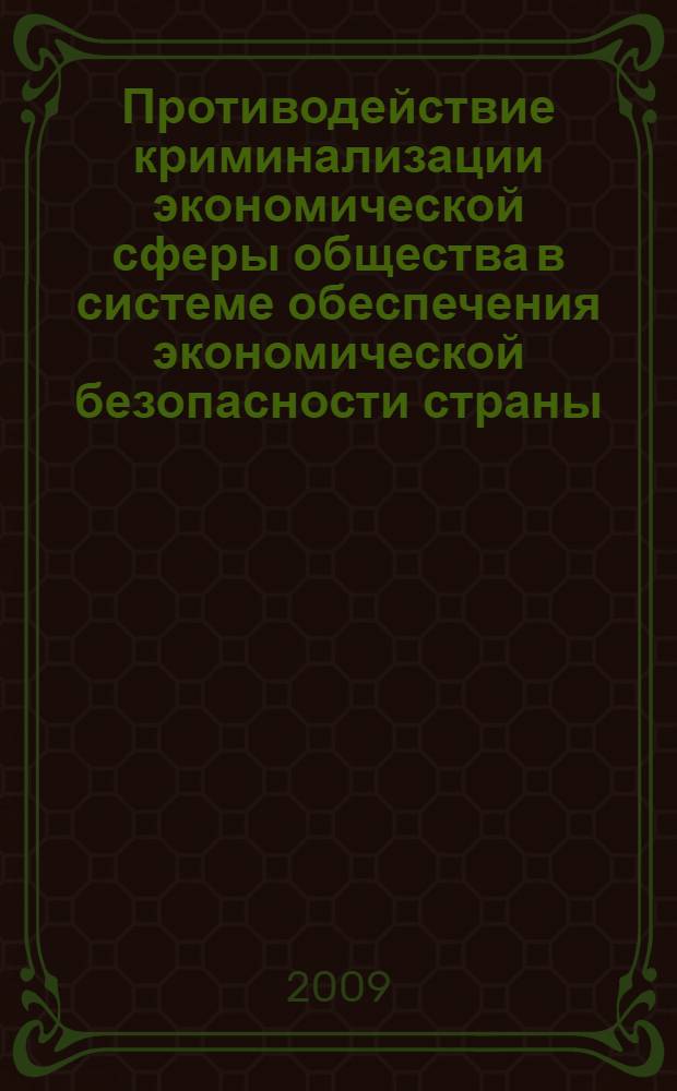 Противодействие криминализации экономической сферы общества в системе обеспечения экономической безопасности страны : монография